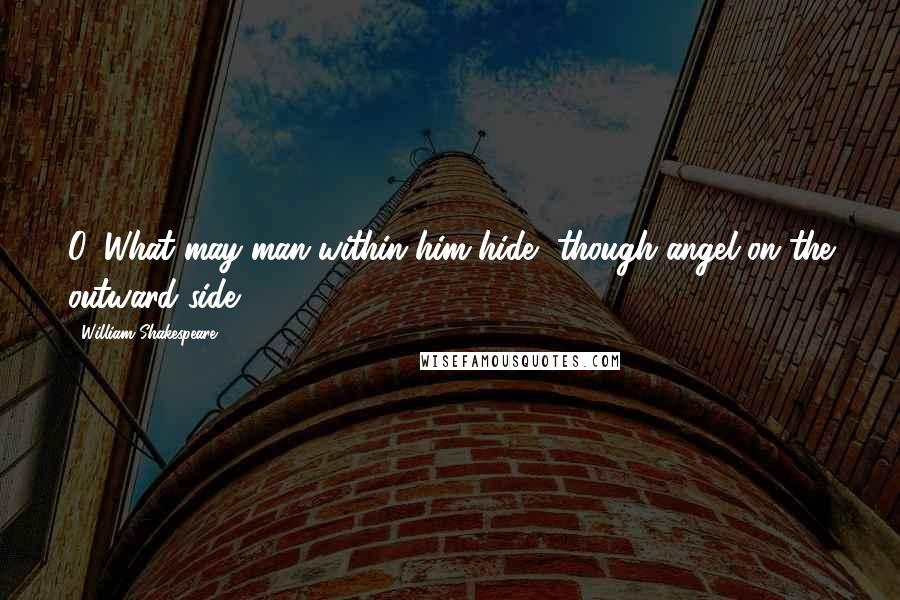 William Shakespeare Quotes: O' What may man within him hide, though angel on the outward side!