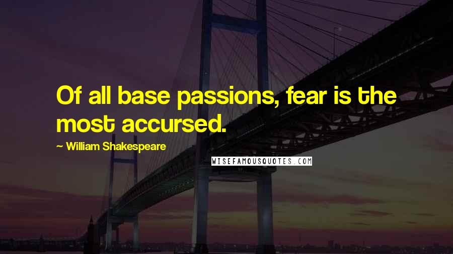 William Shakespeare Quotes: Of all base passions, fear is the most accursed.