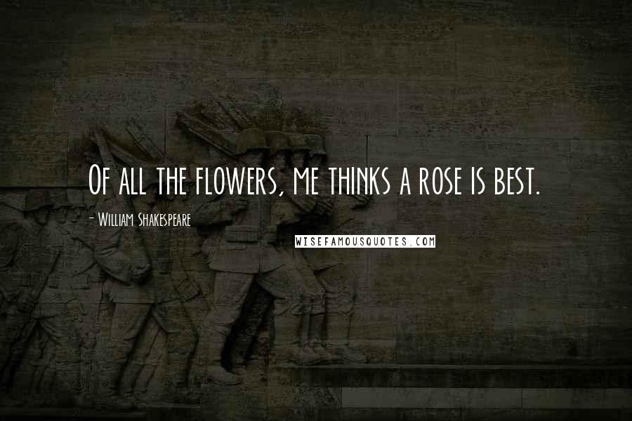 William Shakespeare Quotes: Of all the flowers, me thinks a rose is best.