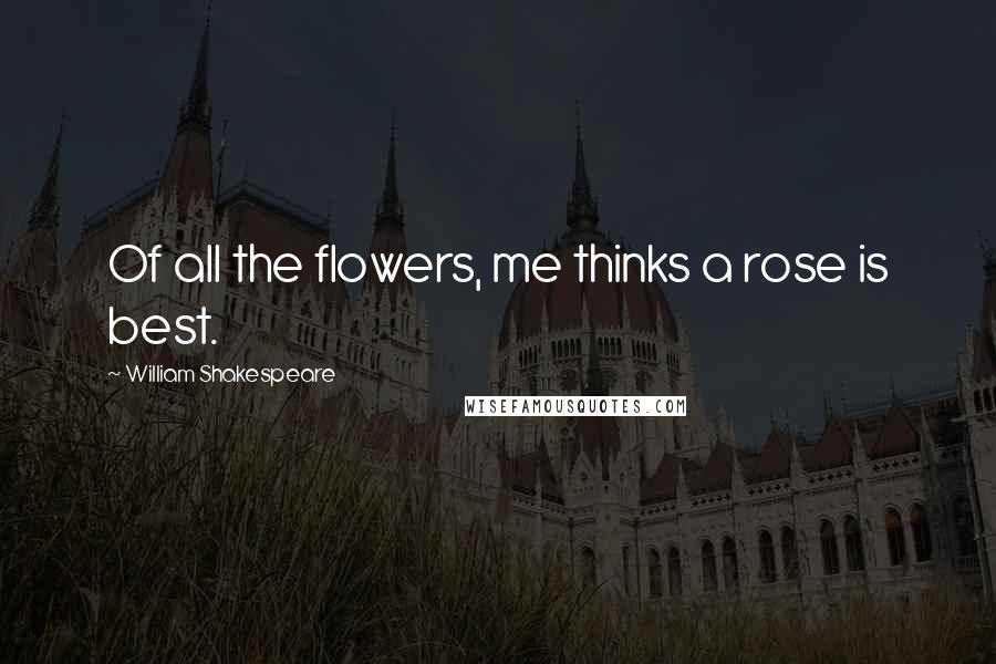 William Shakespeare Quotes: Of all the flowers, me thinks a rose is best.