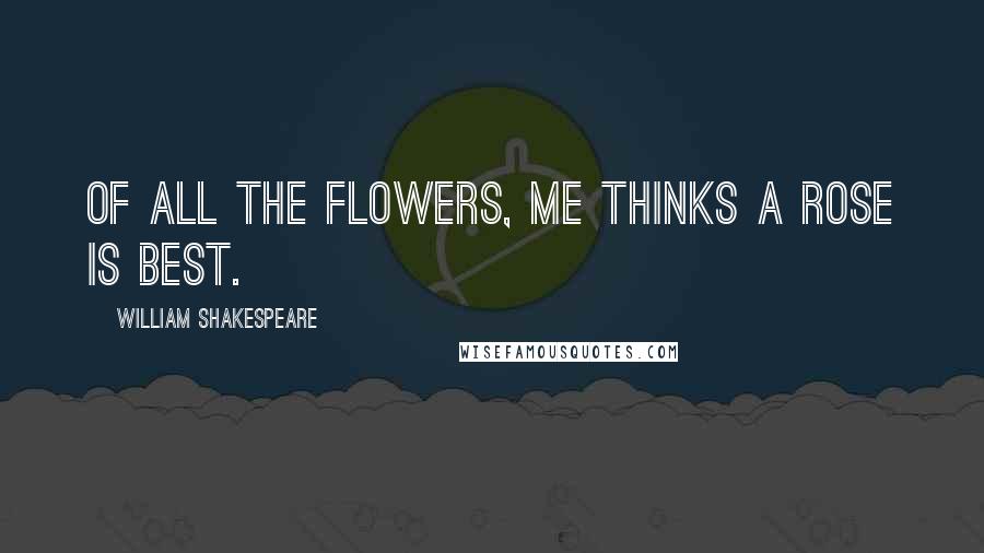 William Shakespeare Quotes: Of all the flowers, me thinks a rose is best.