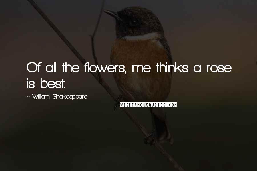 William Shakespeare Quotes: Of all the flowers, me thinks a rose is best.