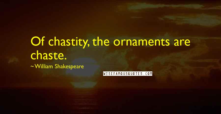 William Shakespeare Quotes: Of chastity, the ornaments are chaste.