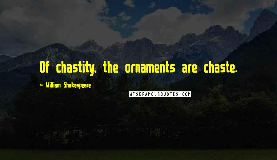 William Shakespeare Quotes: Of chastity, the ornaments are chaste.