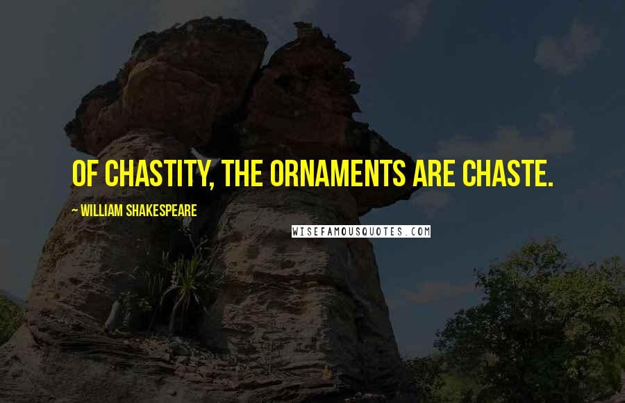 William Shakespeare Quotes: Of chastity, the ornaments are chaste.