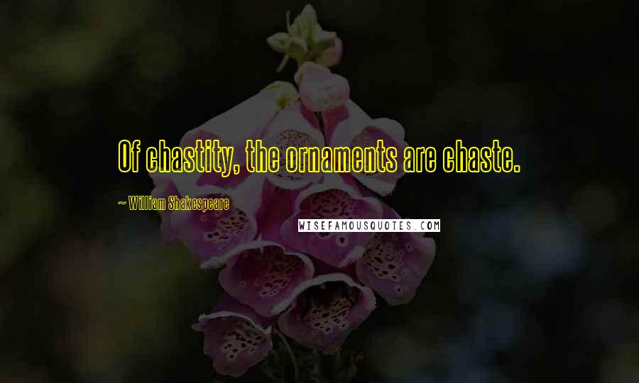 William Shakespeare Quotes: Of chastity, the ornaments are chaste.