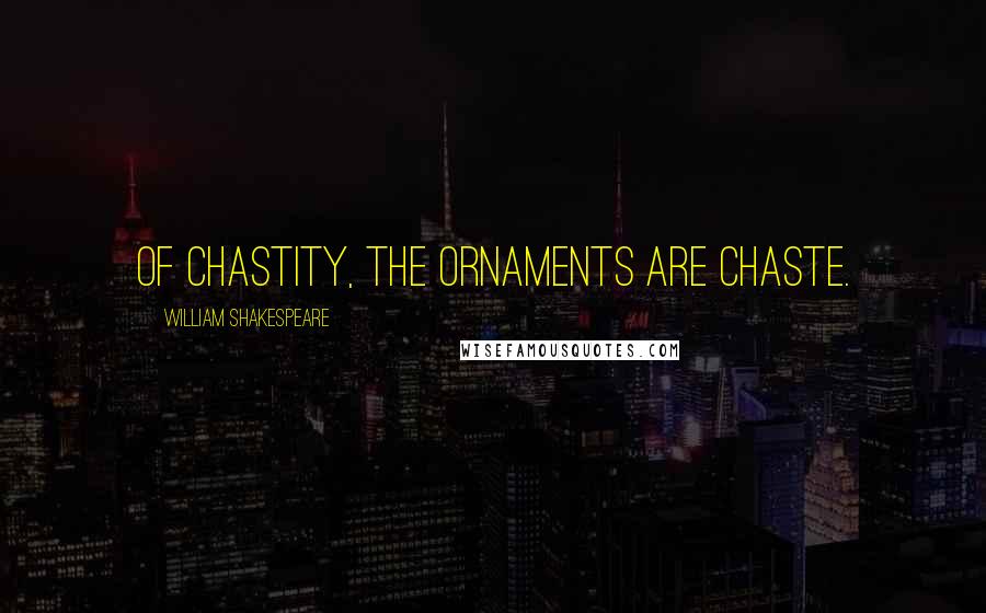 William Shakespeare Quotes: Of chastity, the ornaments are chaste.