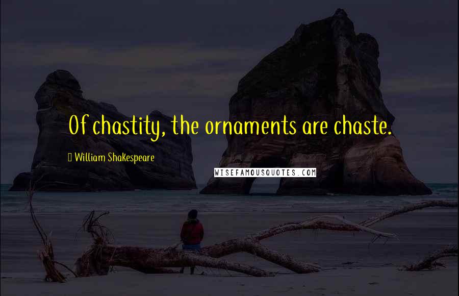 William Shakespeare Quotes: Of chastity, the ornaments are chaste.