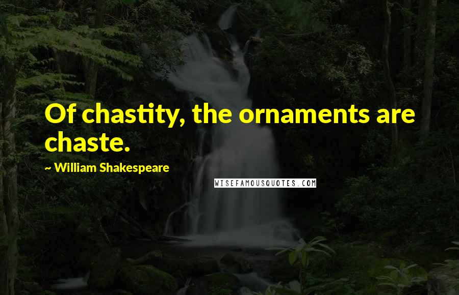 William Shakespeare Quotes: Of chastity, the ornaments are chaste.