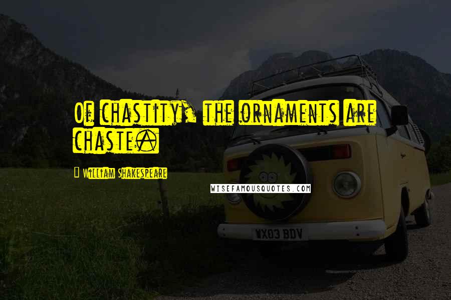 William Shakespeare Quotes: Of chastity, the ornaments are chaste.