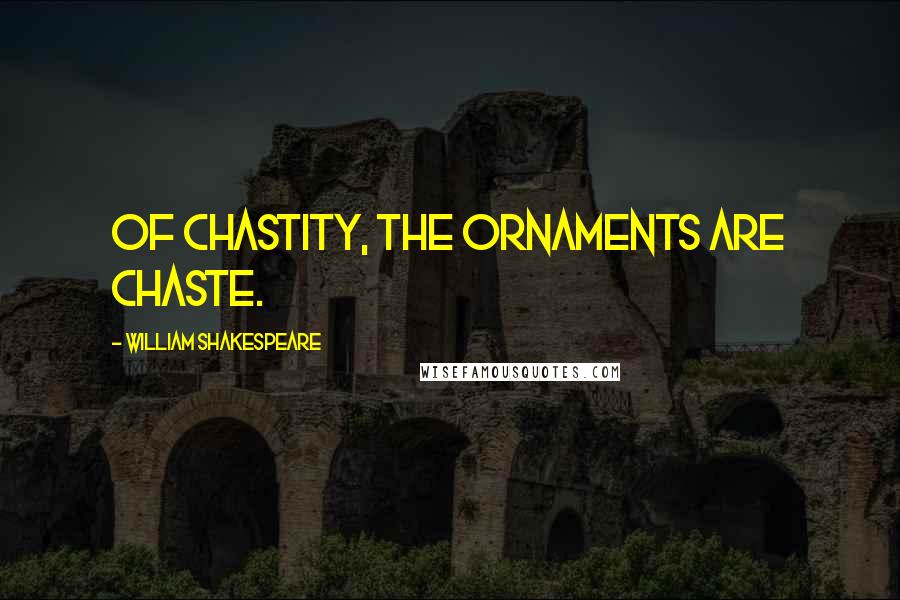 William Shakespeare Quotes: Of chastity, the ornaments are chaste.