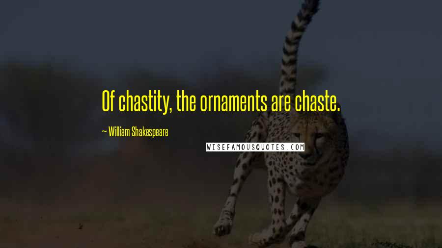 William Shakespeare Quotes: Of chastity, the ornaments are chaste.