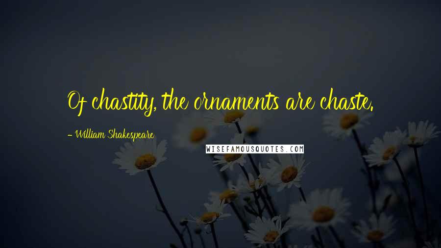 William Shakespeare Quotes: Of chastity, the ornaments are chaste.