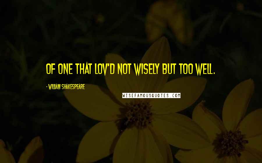 William Shakespeare Quotes: Of one that lov'd not wisely but too well.