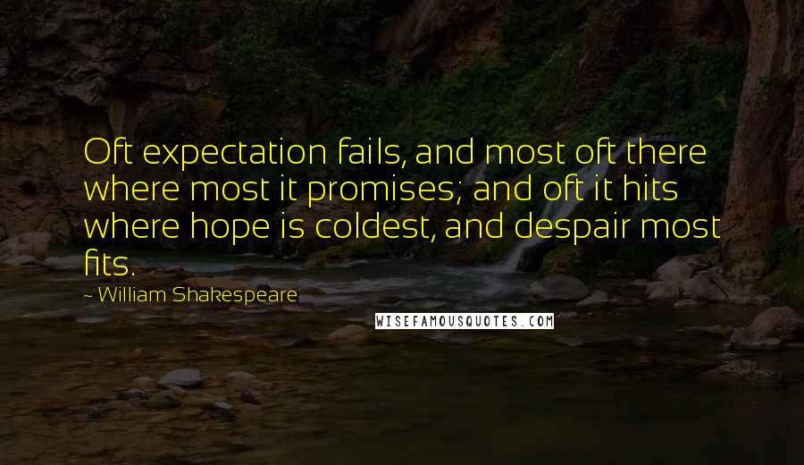 William Shakespeare Quotes: Oft expectation fails, and most oft there where most it promises; and oft it hits where hope is coldest, and despair most fits.