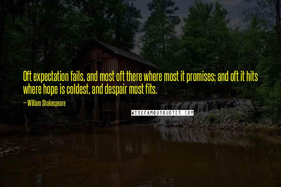 William Shakespeare Quotes: Oft expectation fails, and most oft there where most it promises; and oft it hits where hope is coldest, and despair most fits.