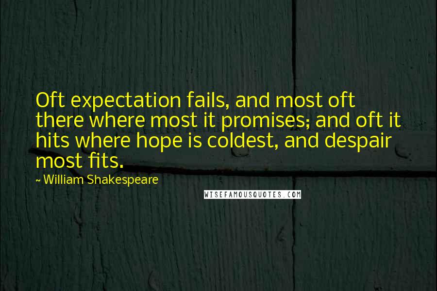 William Shakespeare Quotes: Oft expectation fails, and most oft there where most it promises; and oft it hits where hope is coldest, and despair most fits.