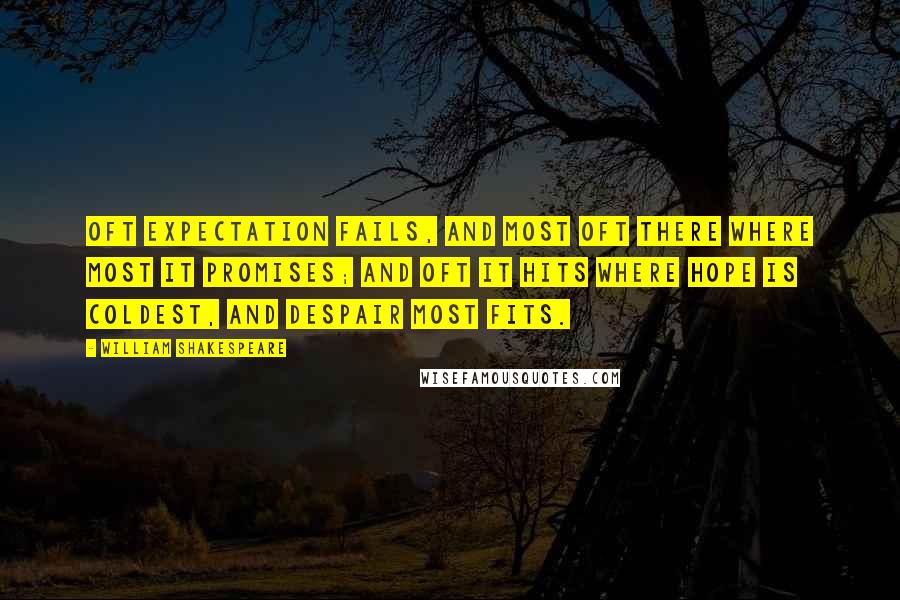 William Shakespeare Quotes: Oft expectation fails, and most oft there where most it promises; and oft it hits where hope is coldest, and despair most fits.