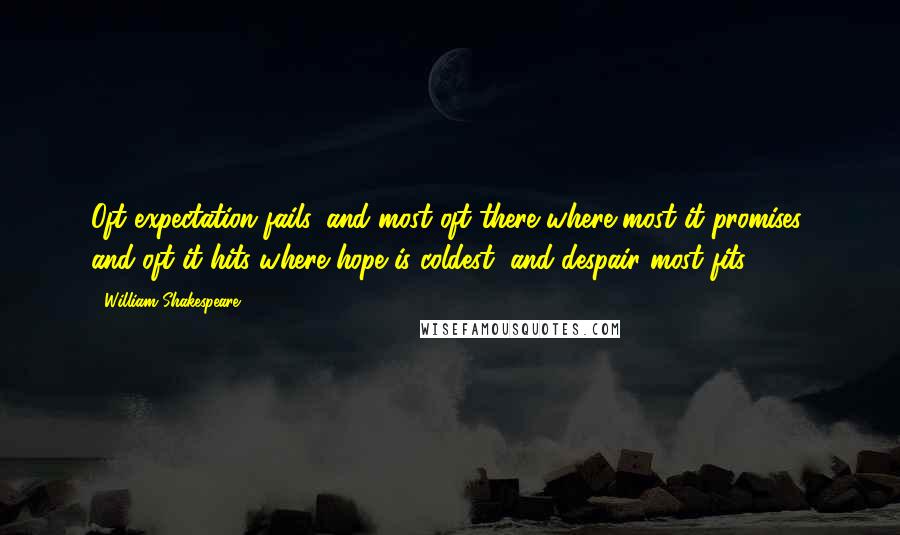 William Shakespeare Quotes: Oft expectation fails, and most oft there where most it promises; and oft it hits where hope is coldest, and despair most fits.