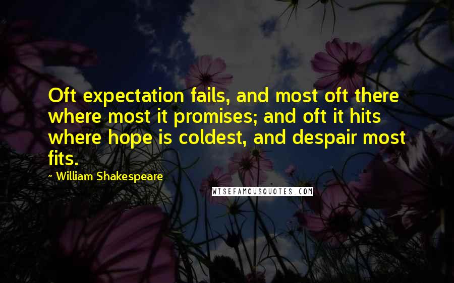 William Shakespeare Quotes: Oft expectation fails, and most oft there where most it promises; and oft it hits where hope is coldest, and despair most fits.