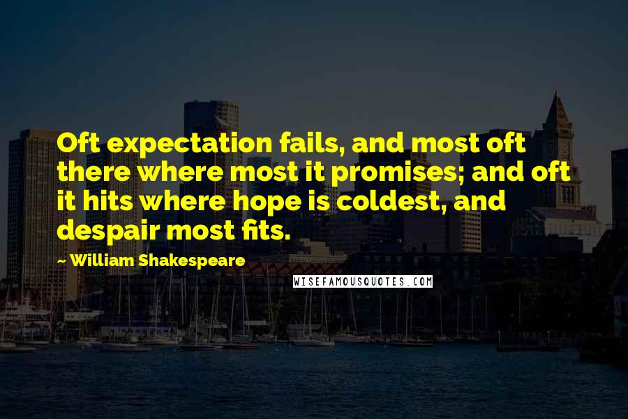 William Shakespeare Quotes: Oft expectation fails, and most oft there where most it promises; and oft it hits where hope is coldest, and despair most fits.