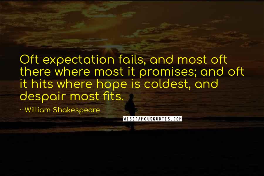 William Shakespeare Quotes: Oft expectation fails, and most oft there where most it promises; and oft it hits where hope is coldest, and despair most fits.