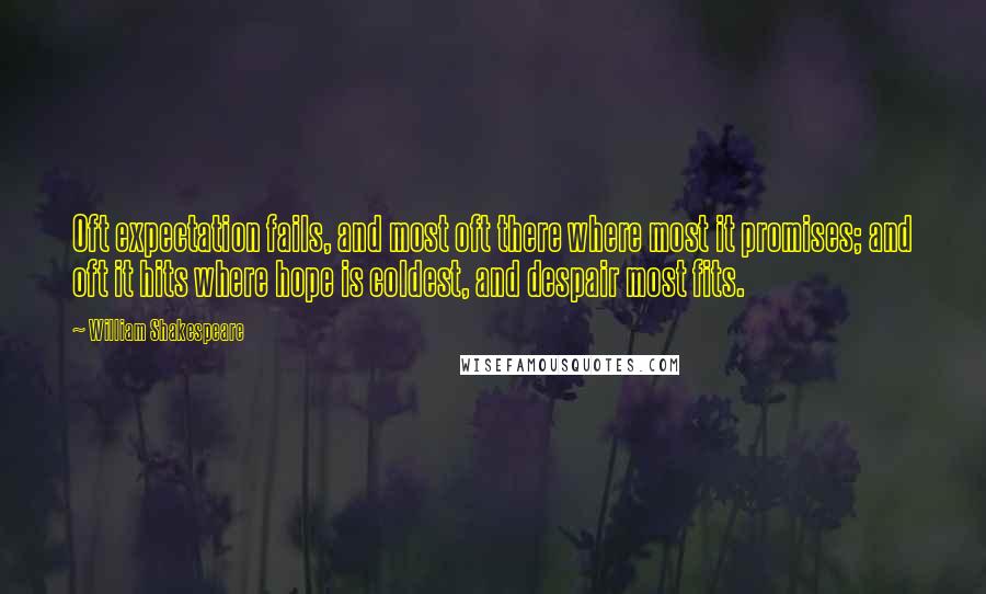 William Shakespeare Quotes: Oft expectation fails, and most oft there where most it promises; and oft it hits where hope is coldest, and despair most fits.