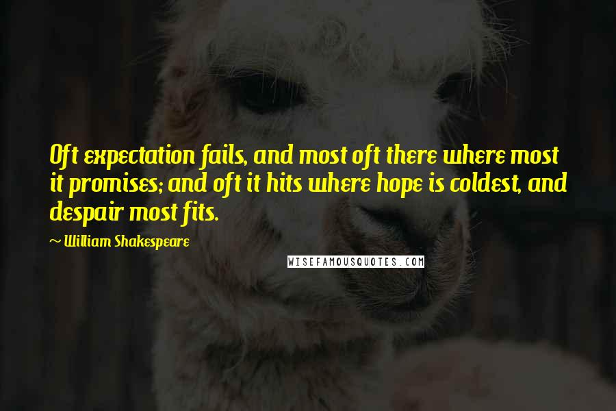 William Shakespeare Quotes: Oft expectation fails, and most oft there where most it promises; and oft it hits where hope is coldest, and despair most fits.