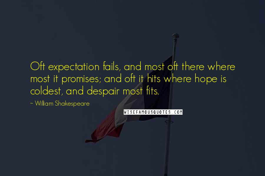 William Shakespeare Quotes: Oft expectation fails, and most oft there where most it promises; and oft it hits where hope is coldest, and despair most fits.