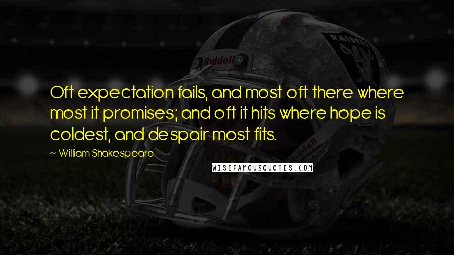 William Shakespeare Quotes: Oft expectation fails, and most oft there where most it promises; and oft it hits where hope is coldest, and despair most fits.