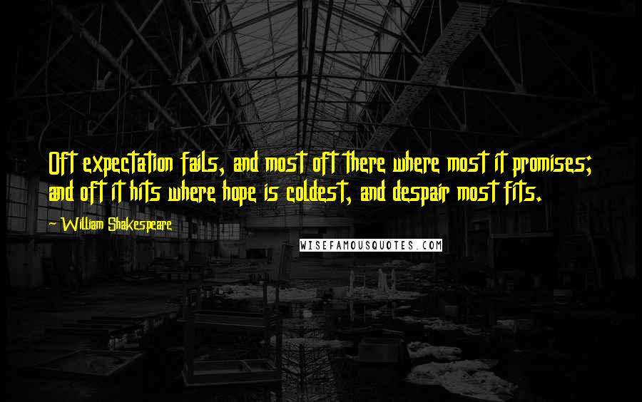 William Shakespeare Quotes: Oft expectation fails, and most oft there where most it promises; and oft it hits where hope is coldest, and despair most fits.