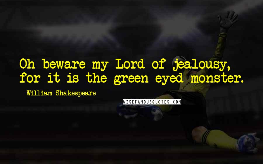 William Shakespeare Quotes: Oh beware my Lord of jealousy, for it is the green eyed monster.