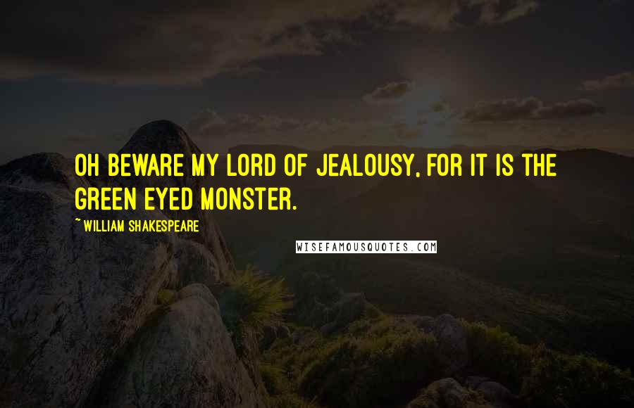 William Shakespeare Quotes: Oh beware my Lord of jealousy, for it is the green eyed monster.