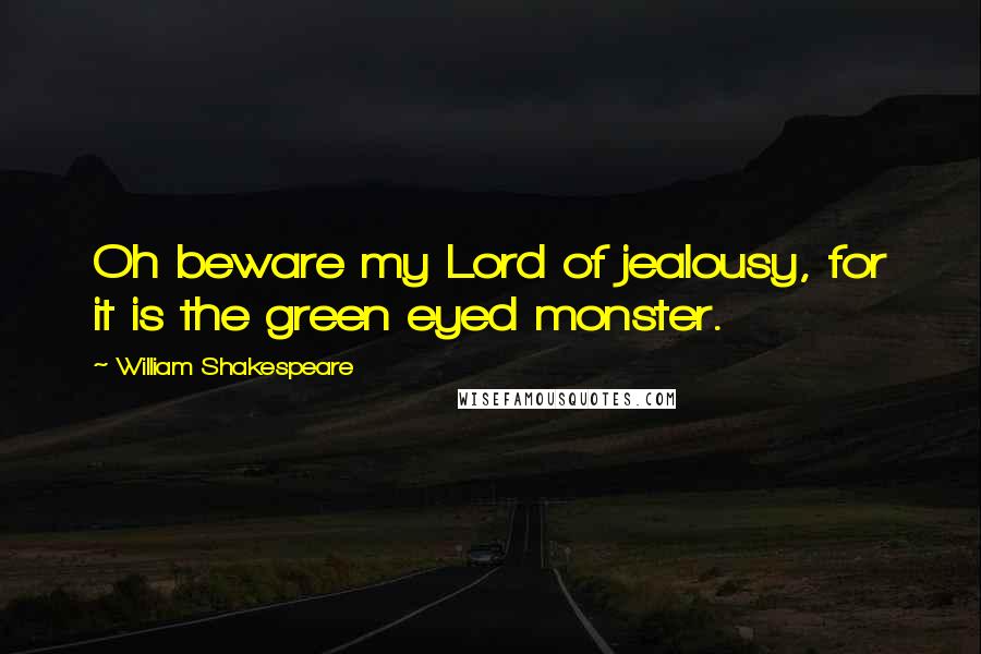 William Shakespeare Quotes: Oh beware my Lord of jealousy, for it is the green eyed monster.