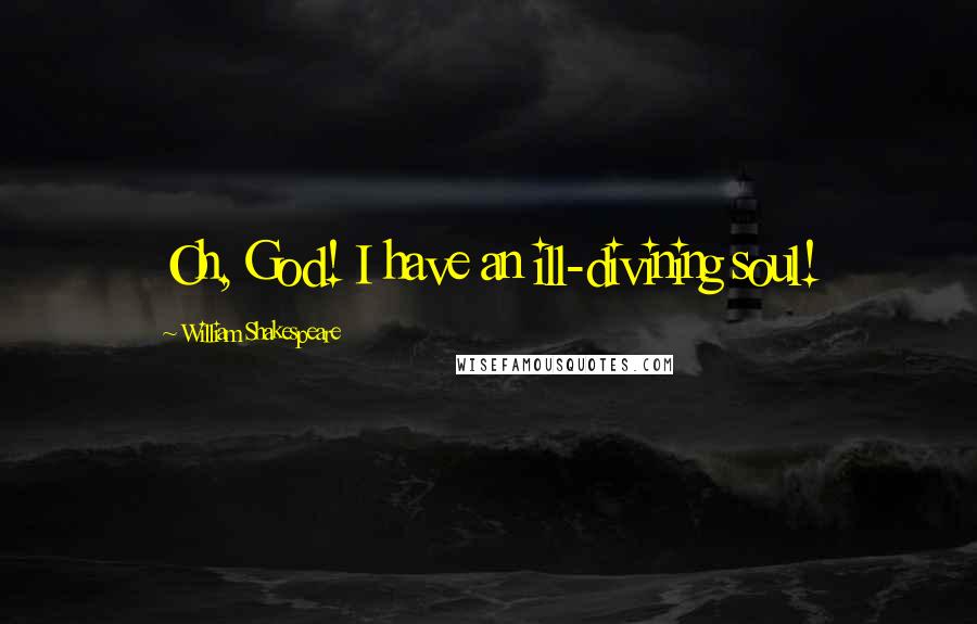 William Shakespeare Quotes: Oh, God! I have an ill-divining soul!