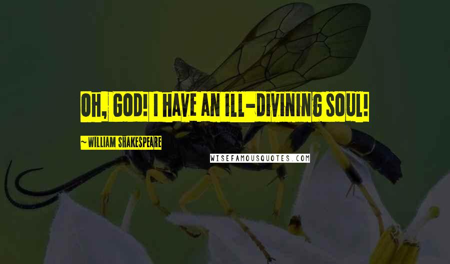 William Shakespeare Quotes: Oh, God! I have an ill-divining soul!