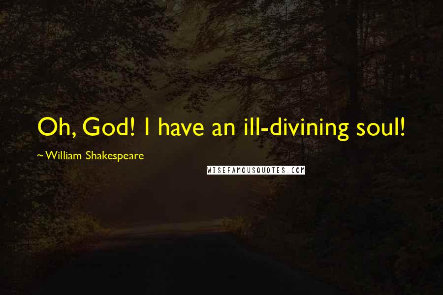 William Shakespeare Quotes: Oh, God! I have an ill-divining soul!