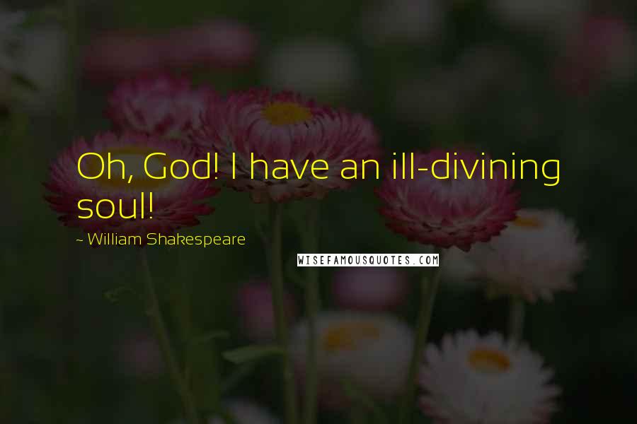 William Shakespeare Quotes: Oh, God! I have an ill-divining soul!