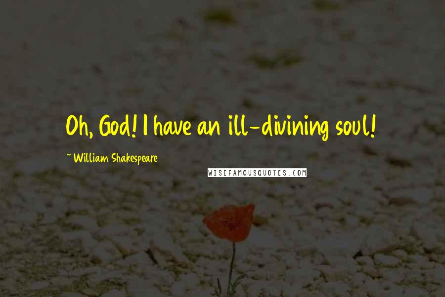 William Shakespeare Quotes: Oh, God! I have an ill-divining soul!