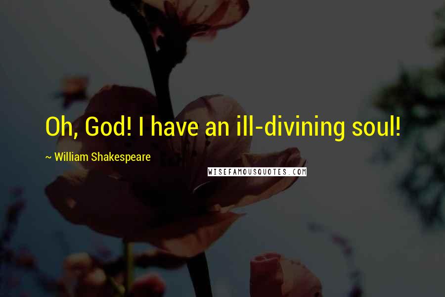 William Shakespeare Quotes: Oh, God! I have an ill-divining soul!