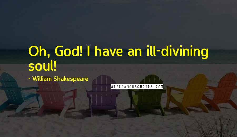 William Shakespeare Quotes: Oh, God! I have an ill-divining soul!