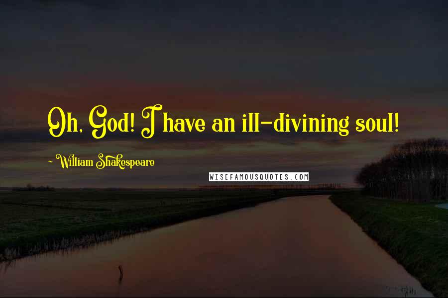 William Shakespeare Quotes: Oh, God! I have an ill-divining soul!