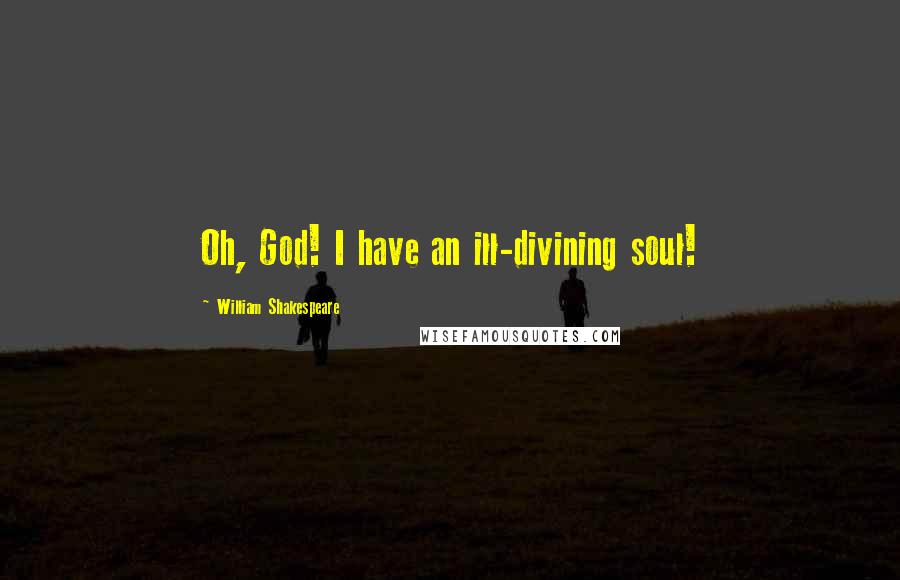 William Shakespeare Quotes: Oh, God! I have an ill-divining soul!