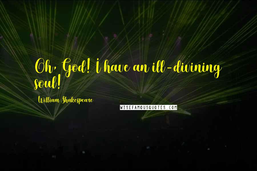 William Shakespeare Quotes: Oh, God! I have an ill-divining soul!