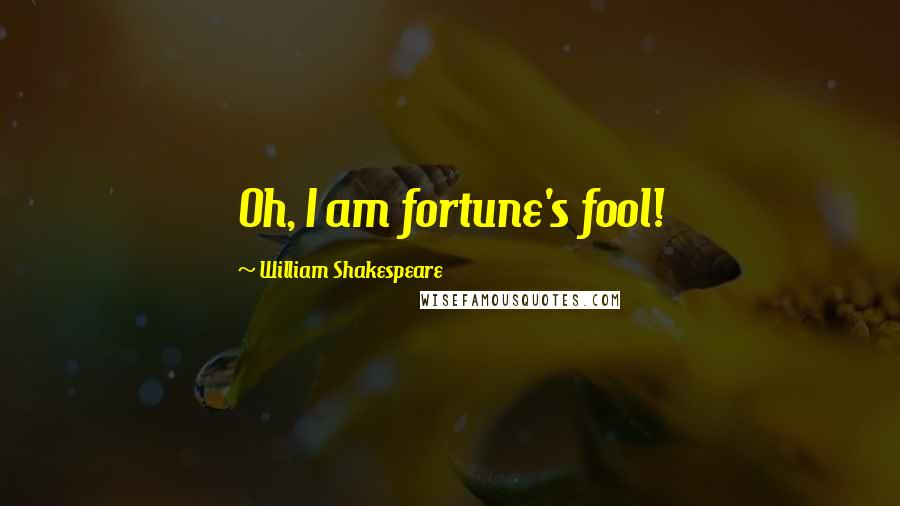 William Shakespeare Quotes: Oh, I am fortune's fool!