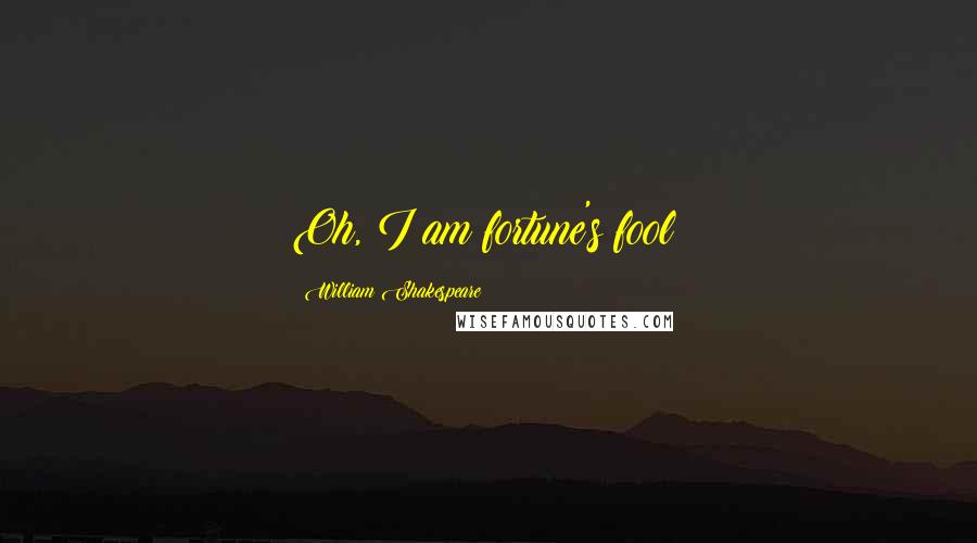 William Shakespeare Quotes: Oh, I am fortune's fool!