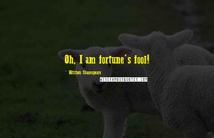 William Shakespeare Quotes: Oh, I am fortune's fool!