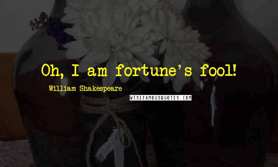 William Shakespeare Quotes: Oh, I am fortune's fool!
