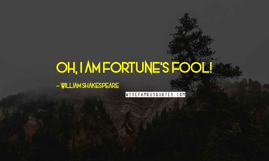 William Shakespeare Quotes: Oh, I am fortune's fool!