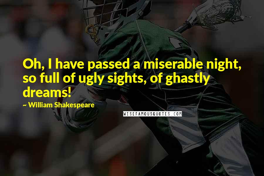 William Shakespeare Quotes: Oh, I have passed a miserable night, so full of ugly sights, of ghastly dreams!